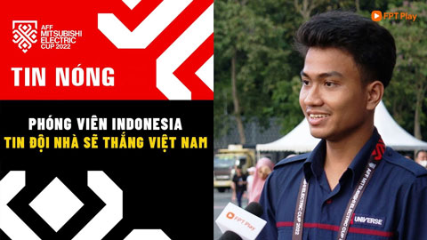 Phóng viên Indonesia tin đội nhà sẽ thắng ĐT Việt Nam và lên ngôi vô địch AFF Cup