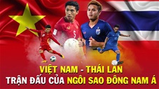 Việt Nam vs Thái Lan: Chung kết trong mơ - Trận đấu của ngôi sao Đông Nam Á