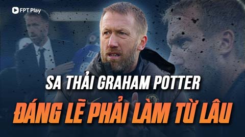 Chelsea đáng lẽ phải sa thải Graham Potter từ lâu