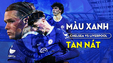 Chelsea vs Liverpool: Màu xanh tan nát