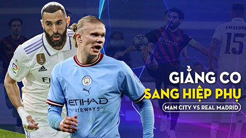 Man City vs Real Madrid: Giằng co sang hiệp phụ