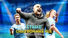 Man City vs Chelsea: Etihad chào đón nhà vua