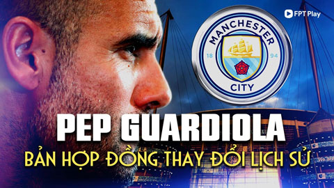 Pep Guardiola - Bản hợp đồng thay đổi lịch sử của Man City