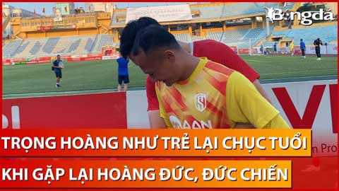 'Tài năng trẻ' Trọng Hoàng bị Hoàng Đức, Nhâm Mạnh Dũng trêu trong ngày hội ngộ ở Hàng Đẫy