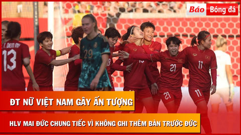 HLV Mai Đức Chung tiếc vì ĐT nữ Việt Nam không ghi thêm bàn thắng trước ĐT Đức