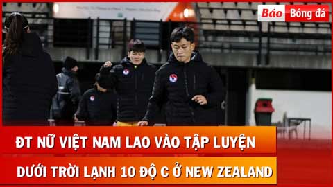 ĐT nữ Việt Nam lao vào tập luyện ngay khi đến New Zealand dưới trời lạnh 10 độ C