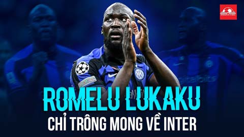 Từ chối cả Chelsea, Saudi Arabia và PSG, Lukaku chỉ mong về Inter