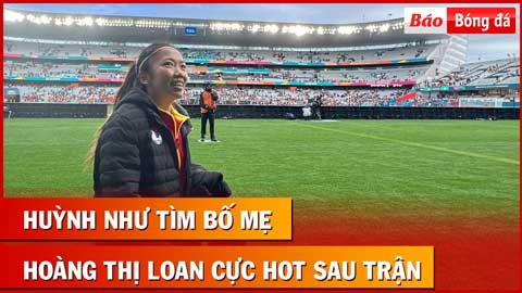 Cực độc: Huỳnh Như tìm bố mẹ sau trận đấu với Mỹ, Hoàng Thị Loan siêu hot trong mắt CĐV