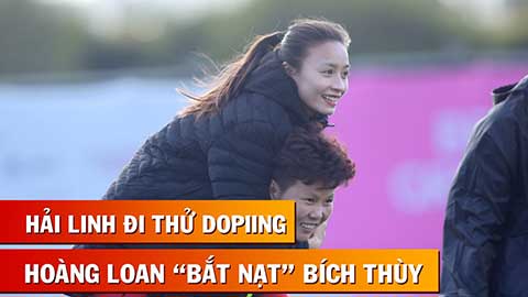 Tuyển thủ nữ Việt Nam phải đi thử doping, Hoàng Loan... bắt nạt Bích Thùy trên sân tập