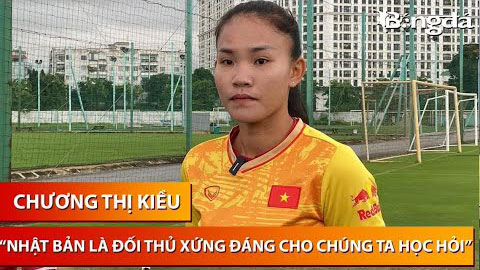 Chương Thị Kiều mong Việt Nam đá World Cup sòng phẳng như Nhật Bản