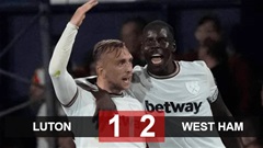 Kết quả Luton 1-2 West Ham: Búa tạ tạm chiếm ngôi đầu