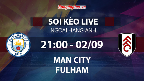 Soi kèo live Man City vs Fulham, 21h00 ngày 2/9