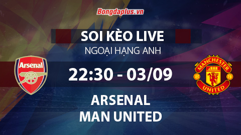 Soi kèo live Arsenal vs MU, 22h30 ngày 3/9