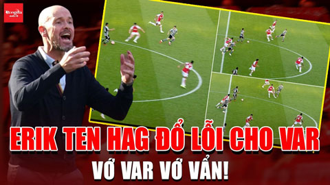 Erik ten Hag đổ lỗi cho VAR khiến MU thua đau Arsenal: Vớ VAR vớ vẩn!