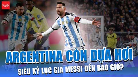 Argentina còn dựa hơi siêu kỷ lục gia Messi đến bao giờ?