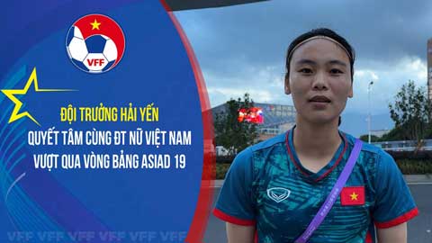 Chưa thi đấu, đội trưởng ĐT nữ Việt Nam tự tin giành vé đi tiếp tại ASIAD 2023