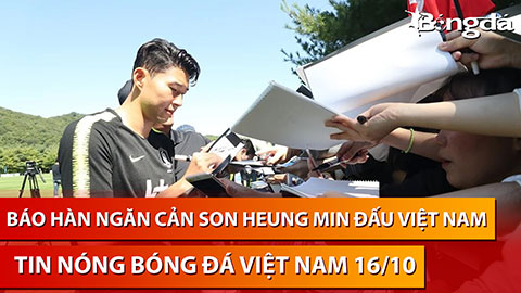 Tin nóng BĐVN 16/10: Báo Hàn ngăn cản Son Heung Min đấu Việt Nam khiến NHM phẫn nộ