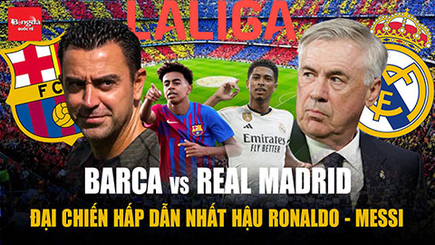 Barca vs Real Madrid: Đại Chiến hấp dẫn nhất thời hậu Ronaldo - Messi