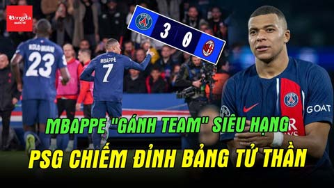 Mbappe 'gánh team' siêu hạng, PSG chiếm đỉnh bảng tử thần