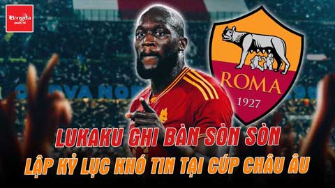 Lukaku ghi bàn sòn sòn, lập kỷ lục khó tin tại cúp châu Âu