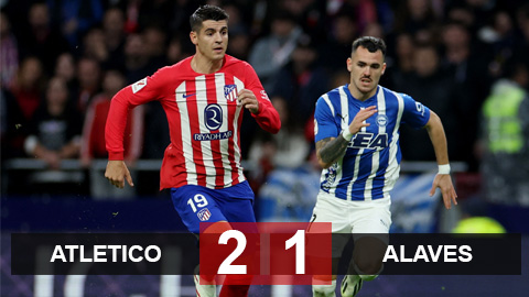 Kết quả Atletico 2-1 Alaves: Morata lại ghi bàn giúp Atletico thắng trận thứ 5 liên tiếp