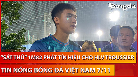 Tin nóng BĐVN 7/11: 'Sát thủ' 1m82 phát tín hiệu cho HLV Troussier