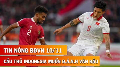 Tin nóng BĐVN 10/11: Cầu thủ Indonesia muốn đánh Đoàn Văn Hậu