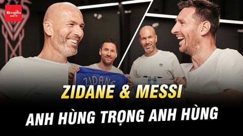 Zidane vs Messi: Anh hùng trọng anh hùng
