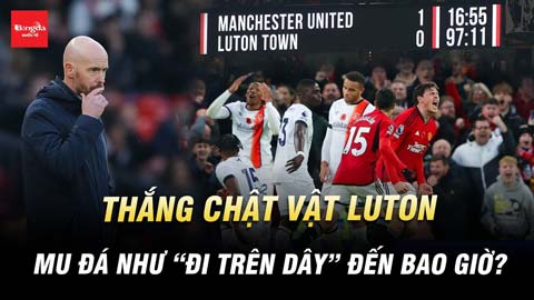 Thắng vật vã Luton, MU đá như 'đi trên dây' đến bao giờ?