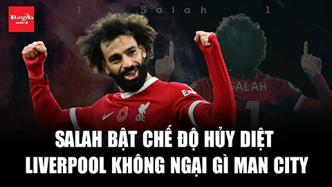 Salah bật chế độ hủy diệt, Liverpool không ngại gì Man City