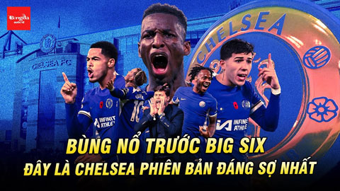 Bùng nổ trước Big Six, đây là Chelsea phiên bản đáng sợ nhất