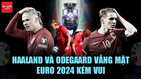 Haaland & Odegaard lại vắng bóng ở EURO: Sự tiếc nuối vô cùng lớn cho những tài năng Na Uy