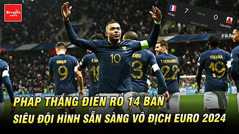 Pháp thắng điên rồ 14 bàn & siêu đội hình sẵn sàng vô địch EURO 2024
