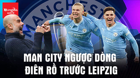 Man City ngược dòng điên rồ trước Leipzig: Bản lĩnh ứng viên vô địch