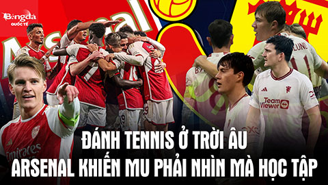 MU ơi, nhìn Arsenal đánh tennis ở Champions League mà học tập kia kìa