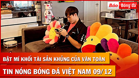 Tin nóng BĐVN 9/12: Bật mí khối tài sản khủng của Văn Toàn