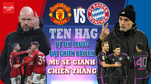 Tại sao Ten Hag tự tin trước đại chiến Bayern: MU sẽ giành chiến thắng?