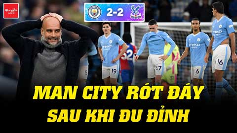 Đại thảm họa, Man City rớt đáy sau khi đu đỉnh