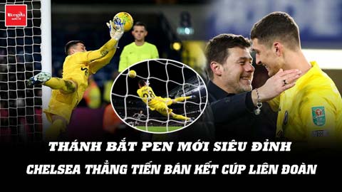 Thánh bắt pen mới siêu đỉnh giúp Chelsea thẳng tiến bán kết Cúp Liên đoàn