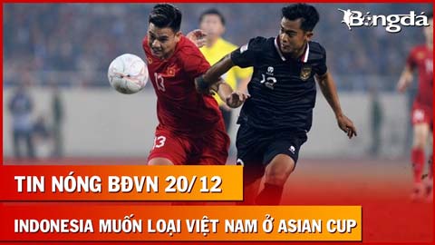 Tin nóng BĐVN 20/12: Messi Thái bị loại, Indonesia âm mưu 'hất cẳng' Việt Nam khỏi Asian Cup 2023