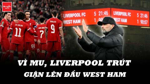 Vì MU, Liverpool trút hết giận dữ lên đầu West Ham