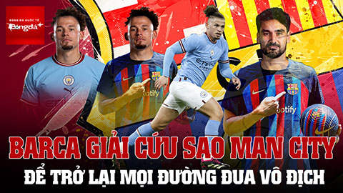 Barca giải cứu sao Man City với tham vọng trở lại mọi đường đua vô địch