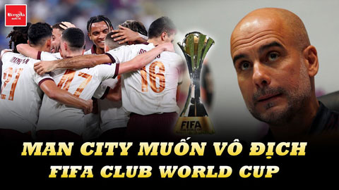 Man City muốn vô địch FIFA Club World Cup 1 lần trong đời