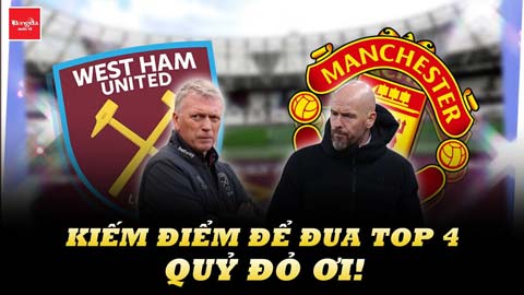 West Ham vs MU: Kiếm điểm để đua Top 4 thôi Quỷ đỏ ơi