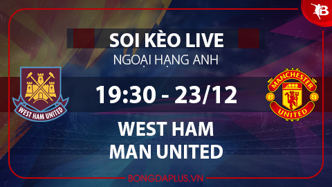 Soi kèo live West Ham vs MU, 19h30 ngày 23/12