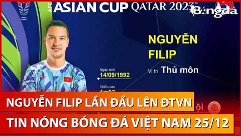 Tin nóng BĐVN 25/12: Nguyễn Filip chính thức được gọi lên ĐTVN chuẩn bị cho Asian Cup 2023