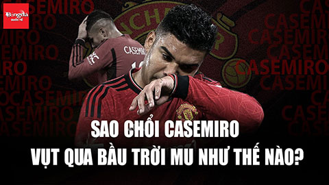 Casemiro - Điển hình chuyển nhượng MU: Giá cao, lương cao dùng được đúng 1 mùa