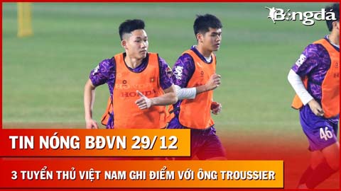 Tin nóng BĐVN 29/12: Ba cầu thủ Việt Nam ghi điểm HLV Troussier, đội có áo mới của nhà tài trợ mới