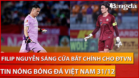Tin nóng BĐVN 31/12: Nguyễn Filip sáng cửa bắt chính tại Asian Cup 2023 sau khi Văn Lâm rút lui