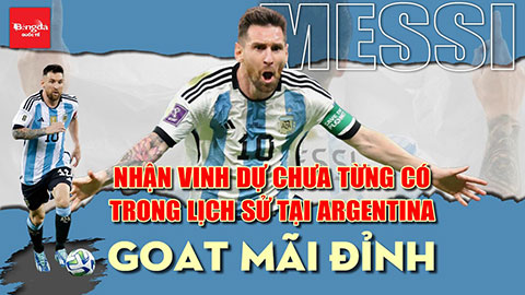 Messi nhận vinh dự chưa từng có trong lịch sử tại Argentina: GOAT mãi đỉnh